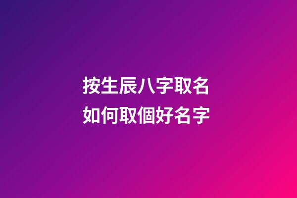 按生辰八字取名 如何取個好名字